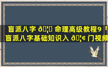 盲派八字 🦅 命理高级教程9「盲派八字基础知识入 🦢 门视频」